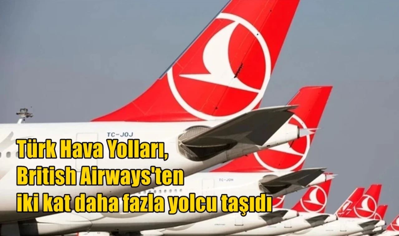Türk Hava Yolları, British Airways'ten iki kat daha fazla yolcu taşıdı