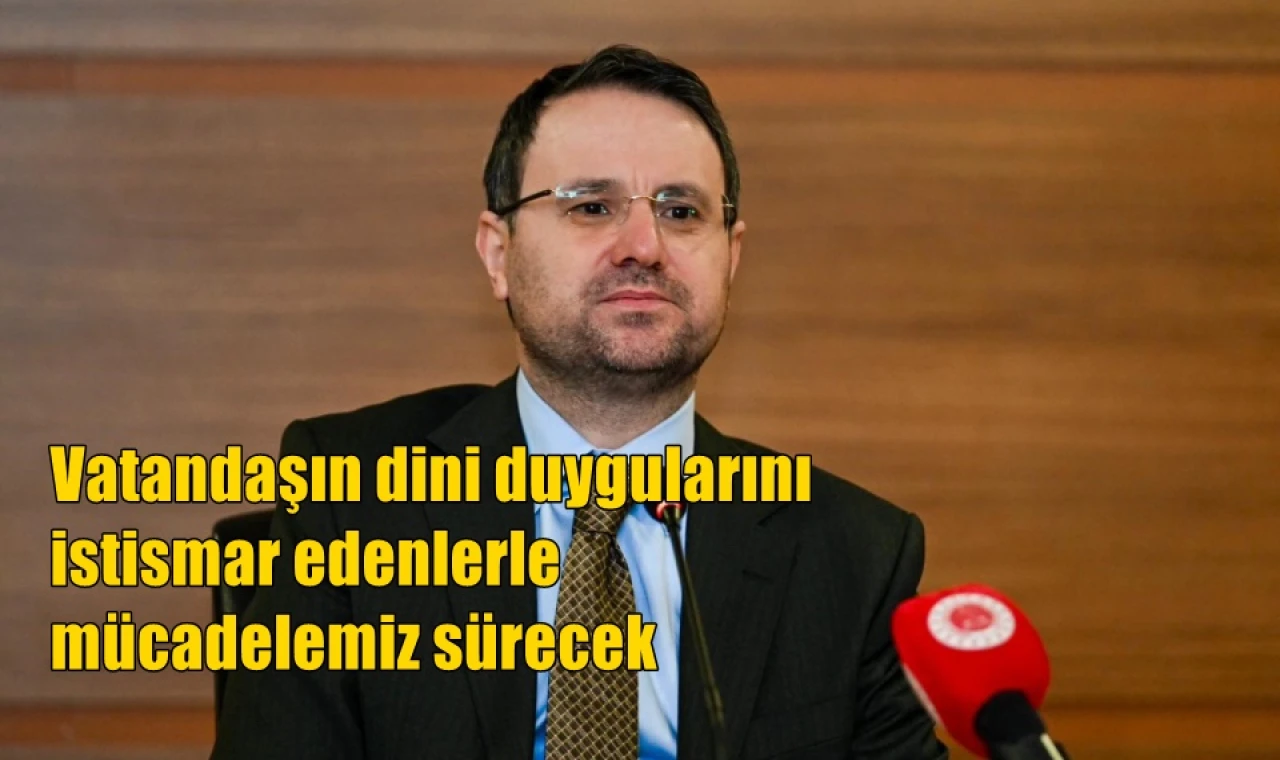 Vatandaşın dini duygularını istismar edenlerle mücadelemiz sürecek