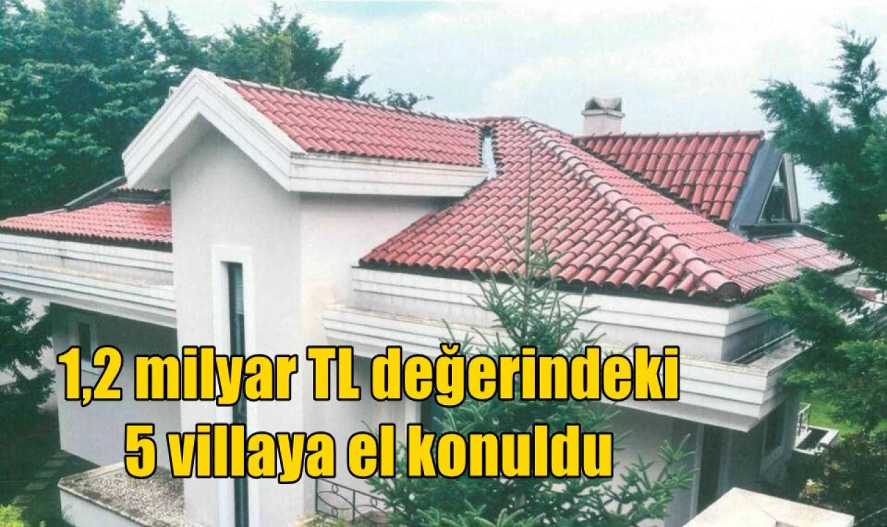 1,2 milyar TL değerindeki 5 villaya el konuldu