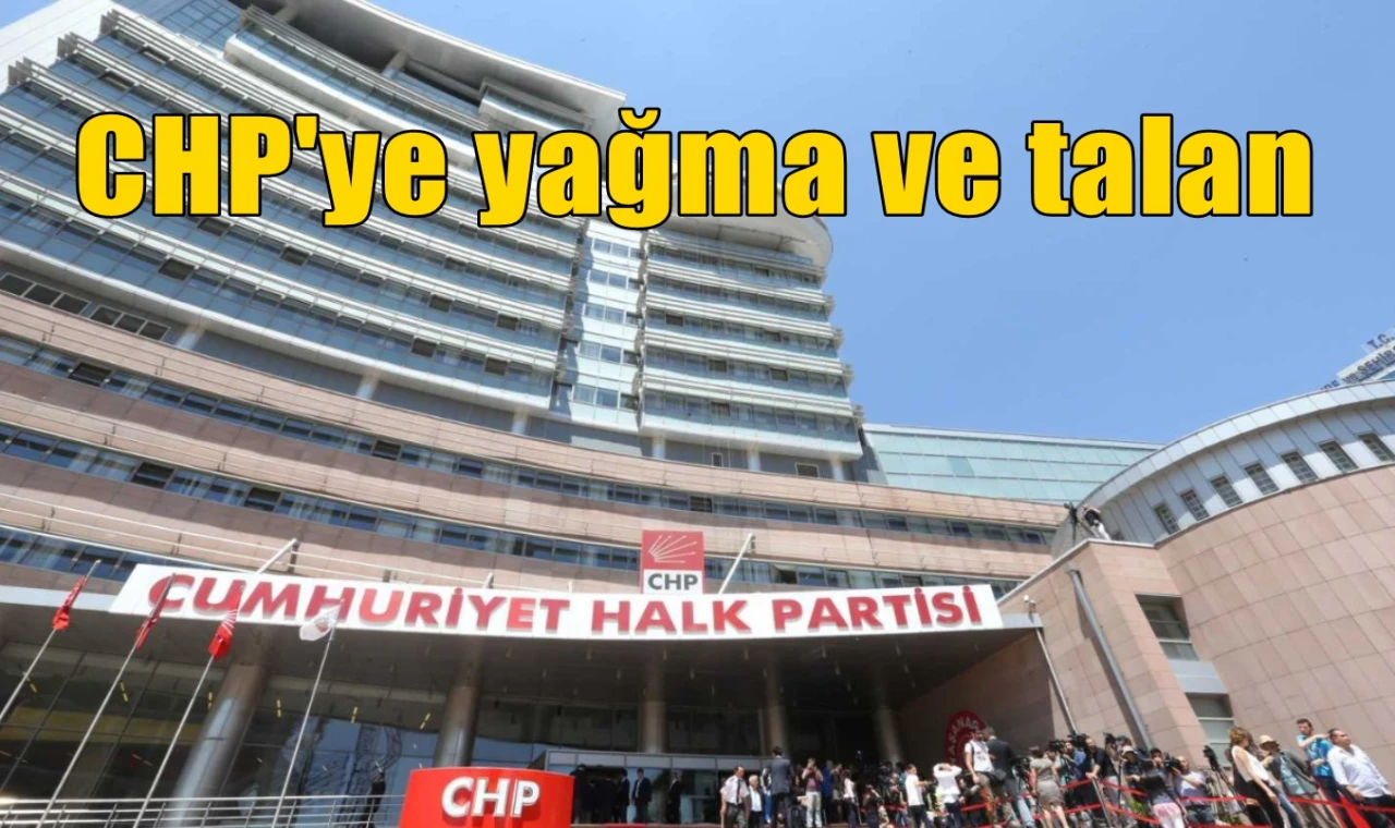 CHP'ye yağma ve talan