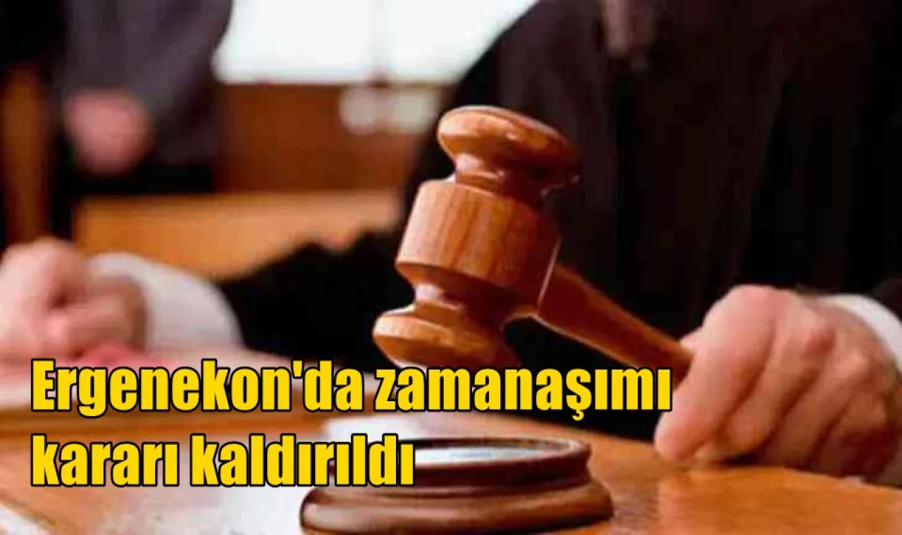 Ergenekon'da zamanaşımı kararı kaldırıldı