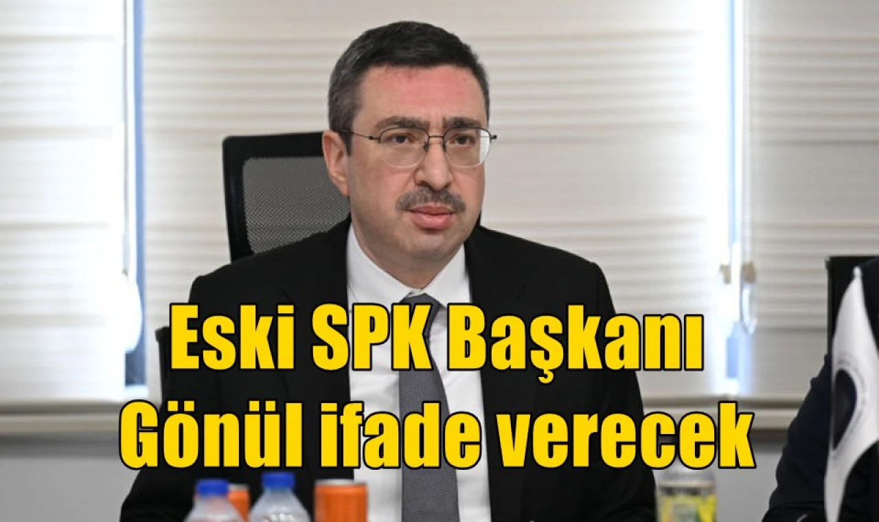 Eski SPK Başkanı Gönül ifade verecek