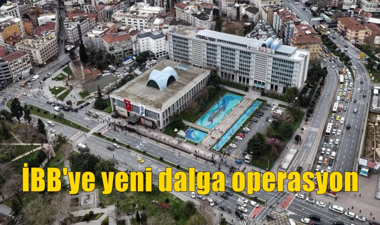 İBB'ye yeni dalga operasyon