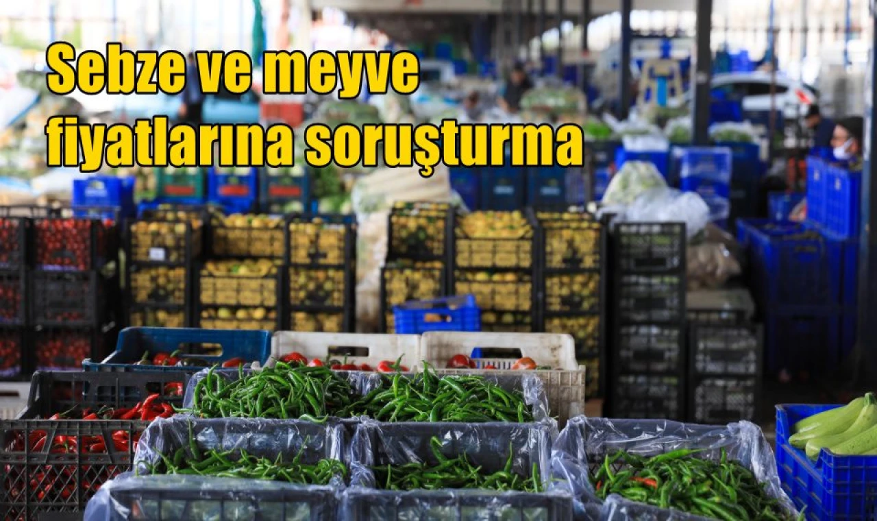 Sebze ve meyve fiyatlarına soruşturma