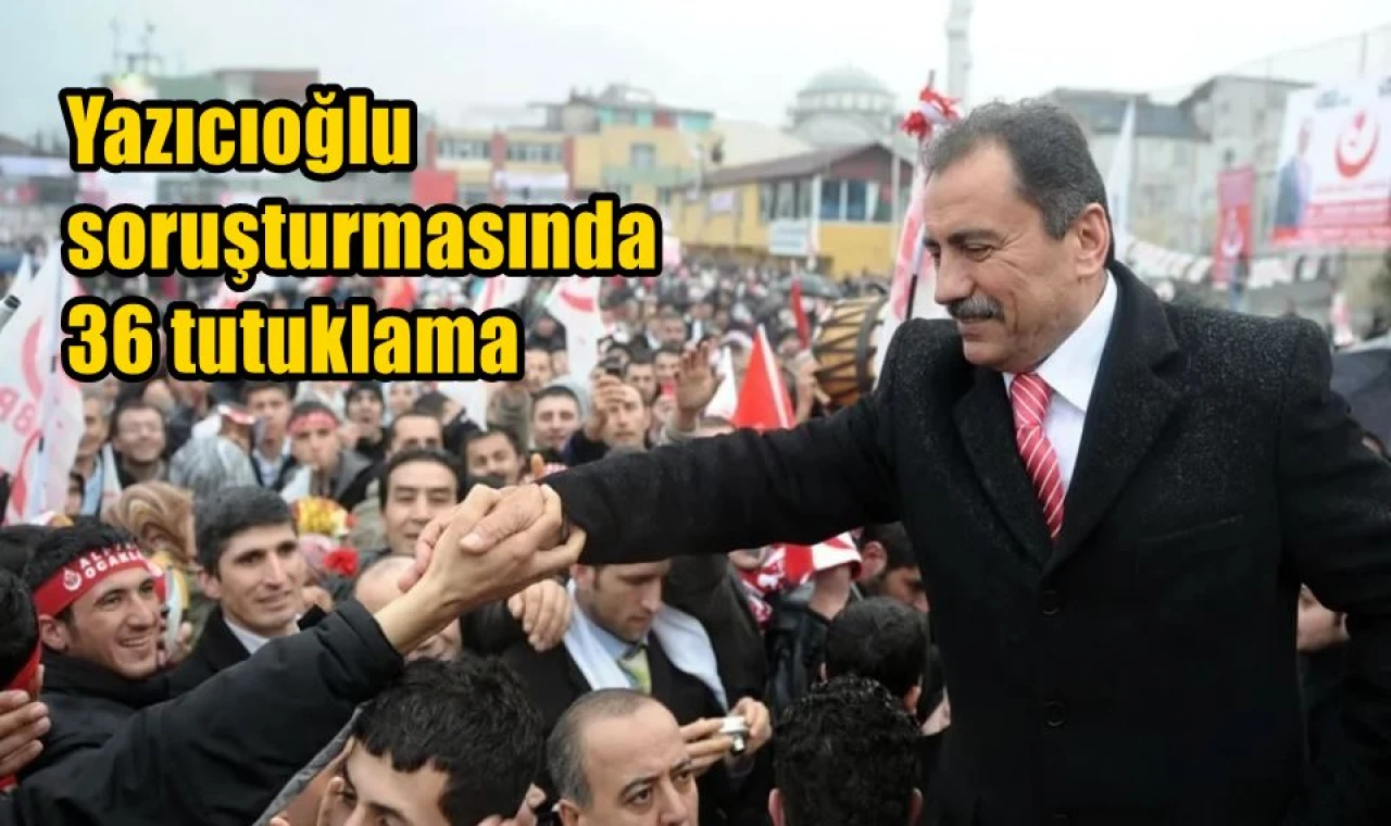 Yazıcıoğlu soruşturmasında 36 tutuklama
