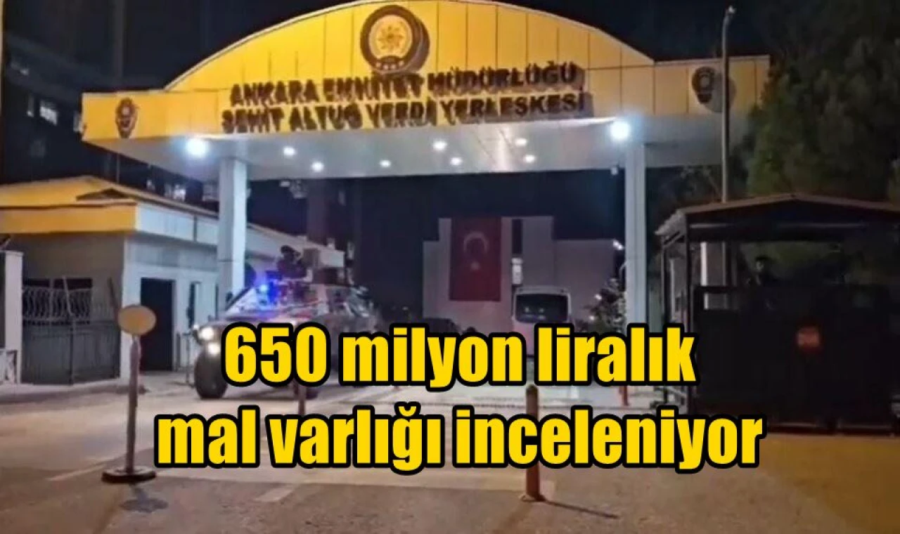 650 milyon liralık mal varlığı inceleniyor