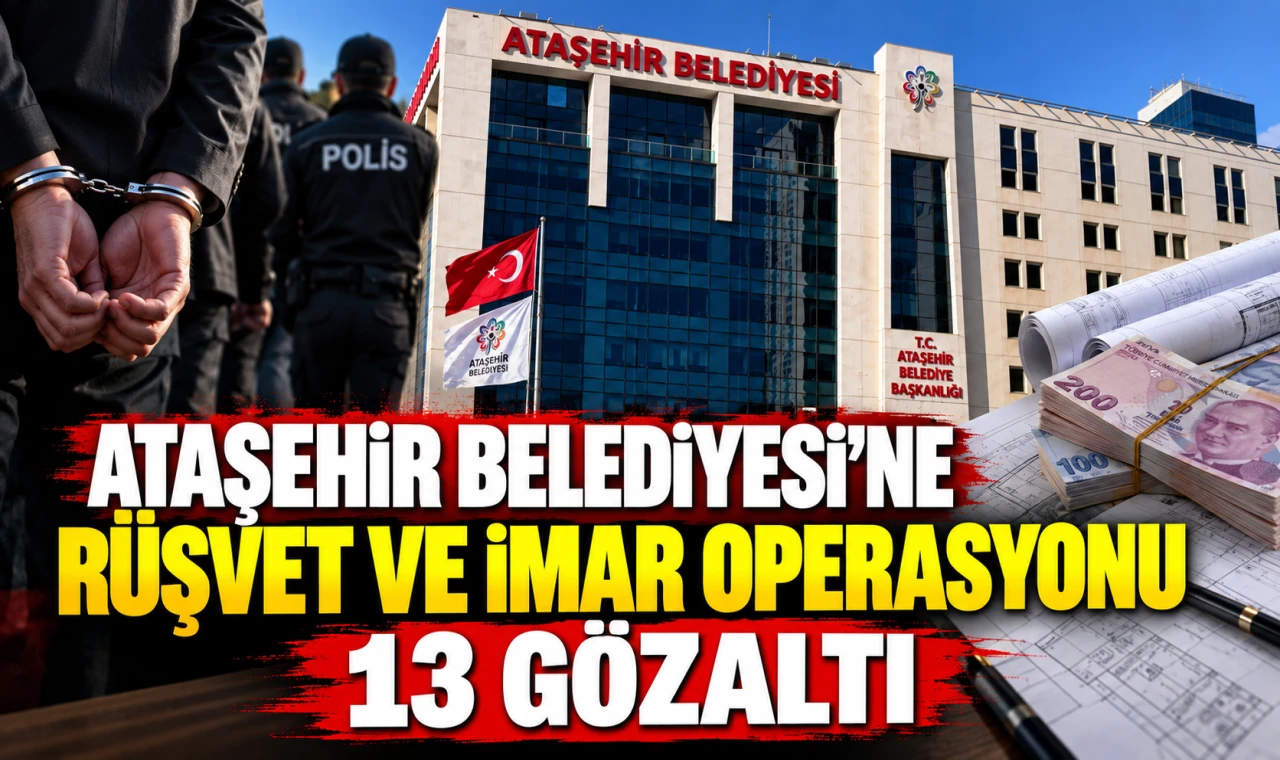 Ataşehir Belediyesi'ne rüşvet ve imar operasyonu: 13 gözaltı