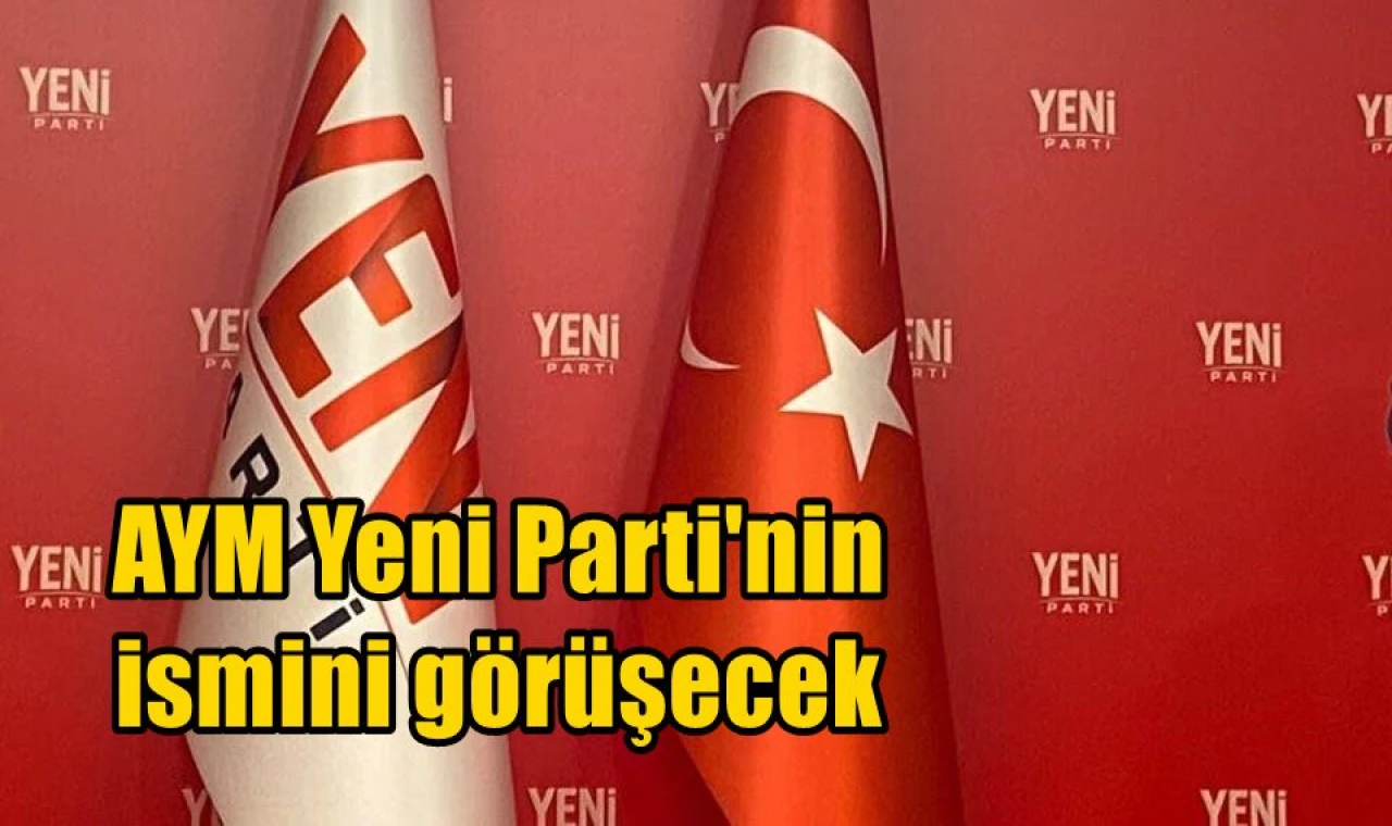 AYM Yeni Parti'nin ismini görüşecek