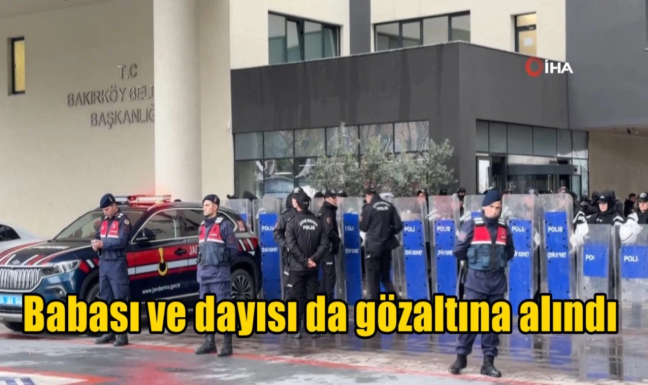 Babası ve dayısı da gözaltına alındı