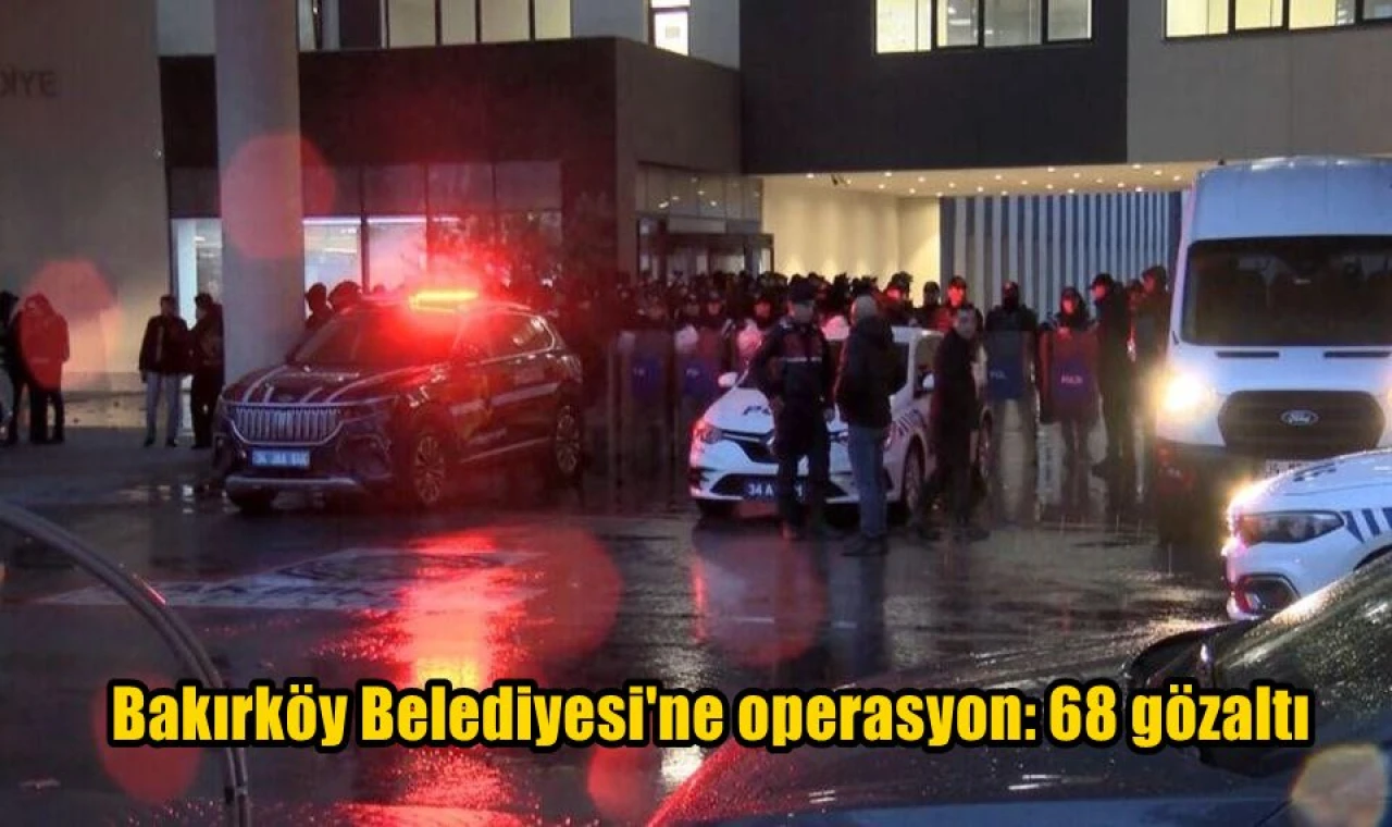 Bakırköy Belediyesi'ne operasyon: 68 gözaltı