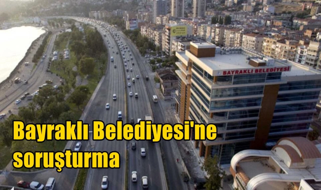 Bayraklı Belediyesi'ne soruşturma