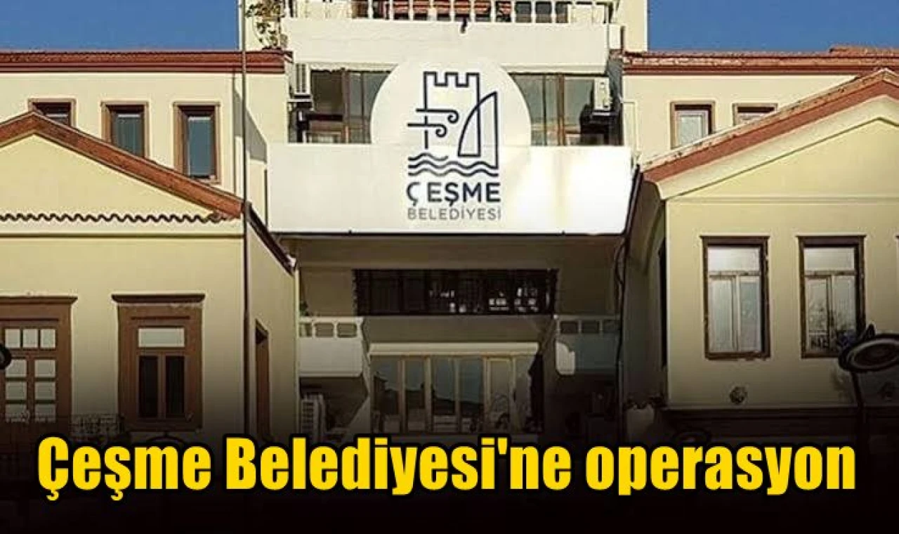 Çeşme Belediyesi'ne operasyon