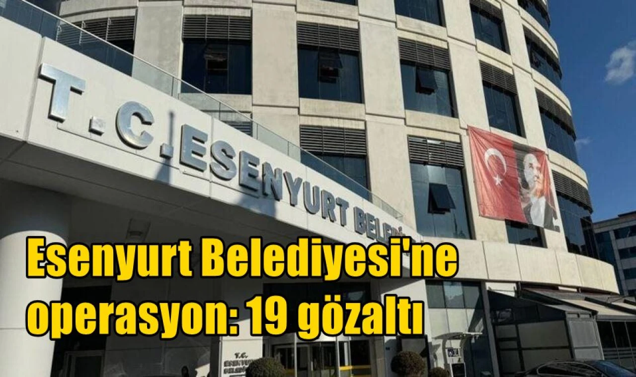 Esenyurt Belediyesi'ne operasyon: 19 gözaltı
