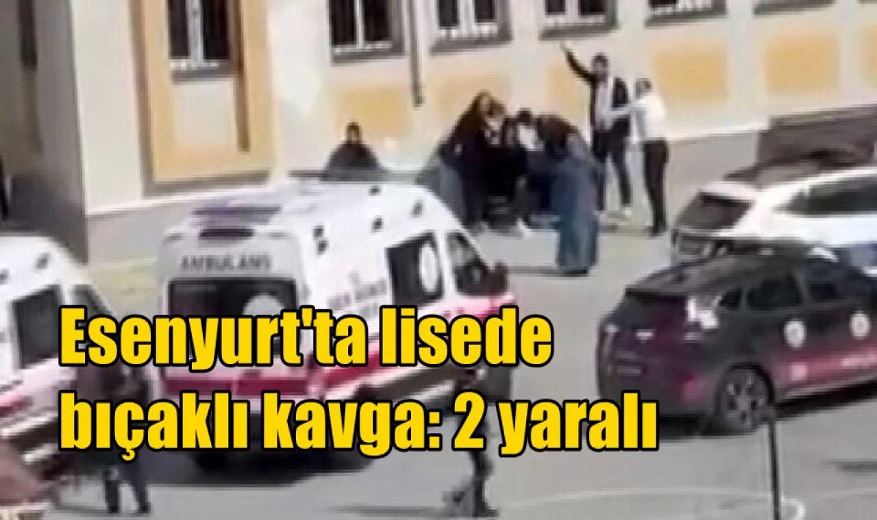 Esenyurt'ta lisede bıçaklı kavga: 2 yaralı