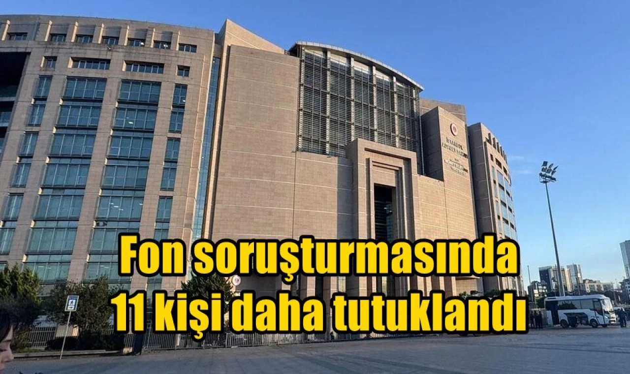 Fon soruşturmasında 11 kişi daha tutuklandı