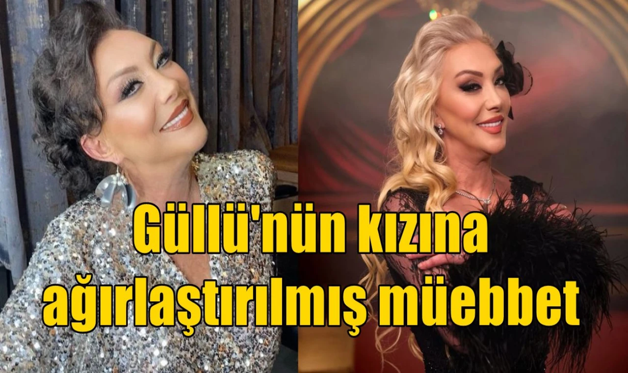 Güllü'nün kızına ağırlaştırılmış müebbet