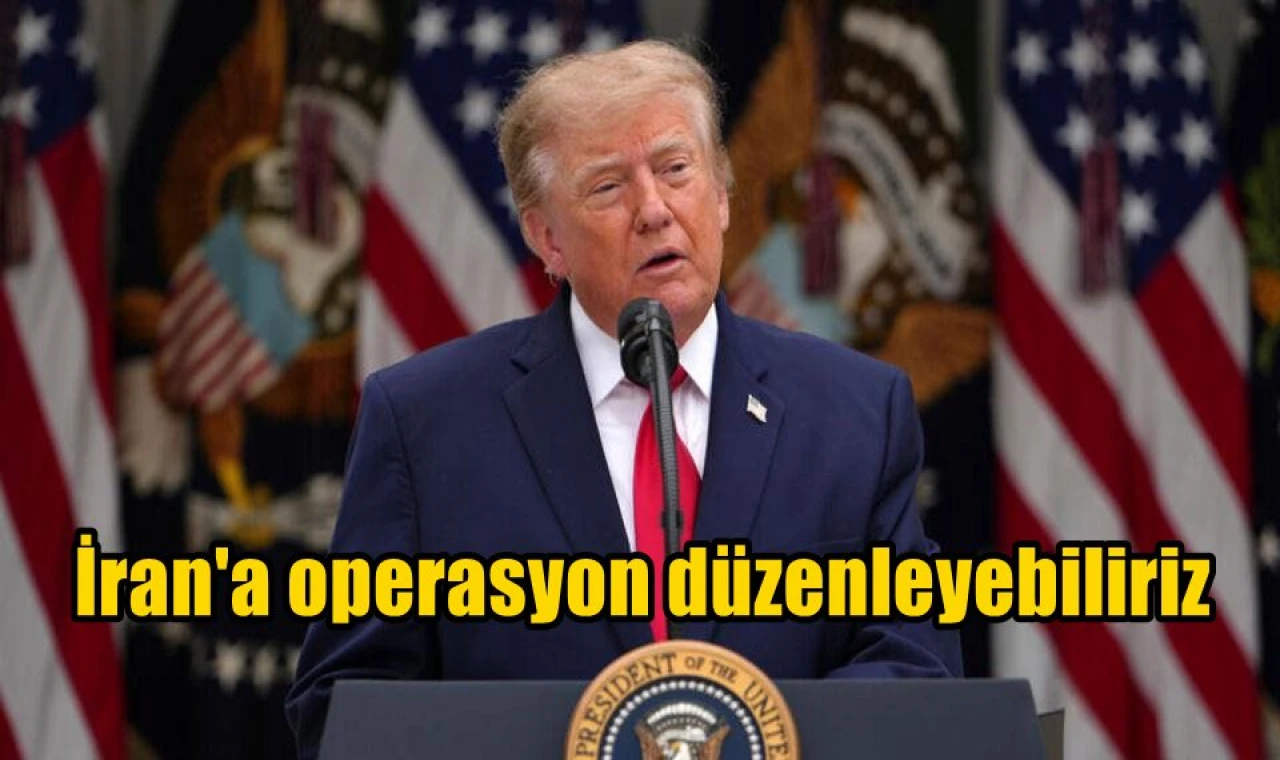 İran'a operasyon düzenleyebiliriz