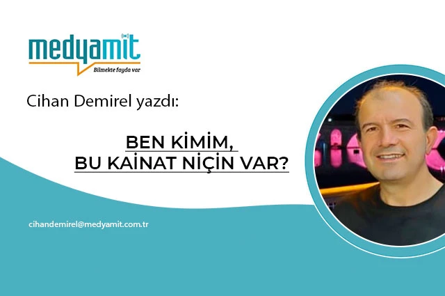 BEN KİMİM, BU KAİNAT NİÇİN VAR?