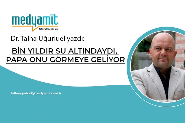 BİN YILDIR SU ALTINDAYDI, PAPA ONU GÖRMEYE GELİYOR