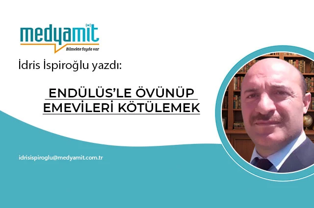 ENDÜLÜS’LE ÖVÜNÜP EMEVİLERİ KÖTÜLEMEK