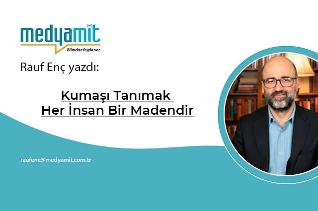 KUMAŞI TANIMAK HER İNSAN BİR MADENDİR