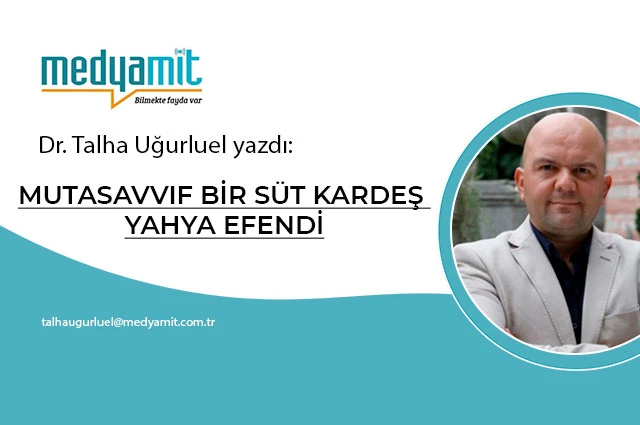 MUTASAVVIF BİR SÜT KARDEŞ YAHYA EFENDİ