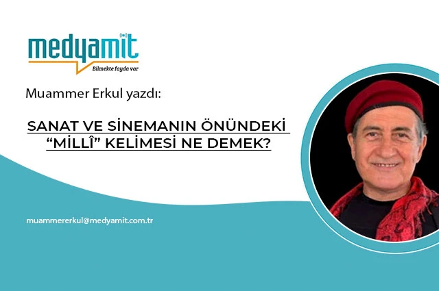 SANAT VE SİNEMANIN ÖNÜNDEKİ “MİLLÎ” KELİMESİ NE DEMEK?