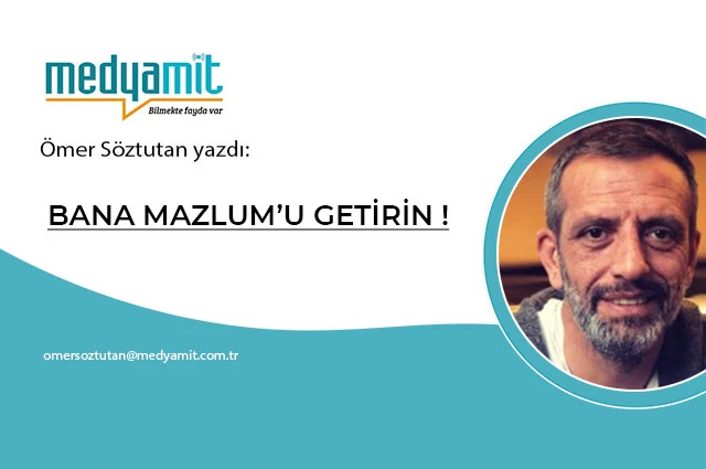 BANA MAZLUM’U GETİRİN!