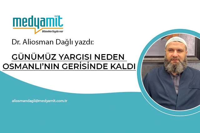 GÜNÜMÜZ YARGISI NEDEN OSMANLI’NIN GERİSİNDE KALDI?