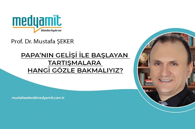 PAPA’NIN GELİŞİ İLE BAŞLAYAN TARTIŞMALARA HANGİ GÖZLE BAKMALIYIZ?