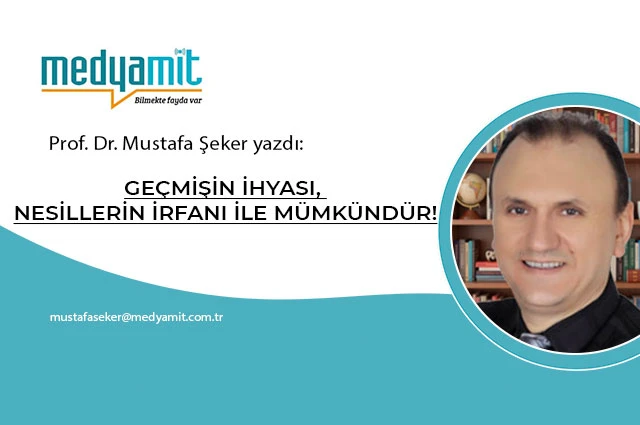 GEÇMİŞİN İHYASI, NESİLLERİN İRFANI İLE MÜMKÜNDÜR!