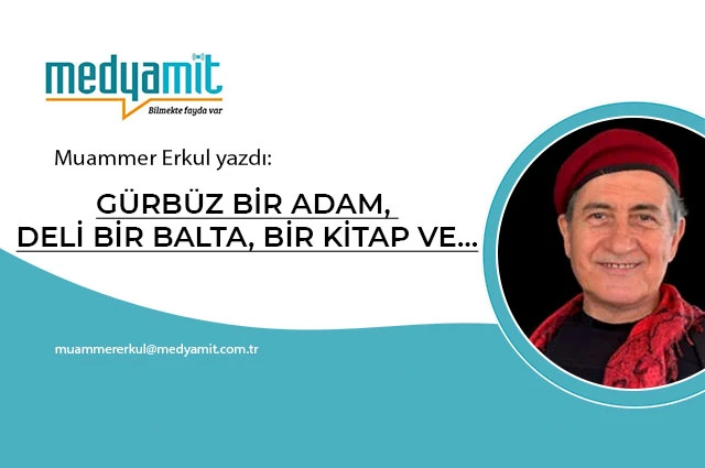 GÜRBÜZ BİR ADAM, DELİ BİR BALTA, BİR KİTAP VE…
