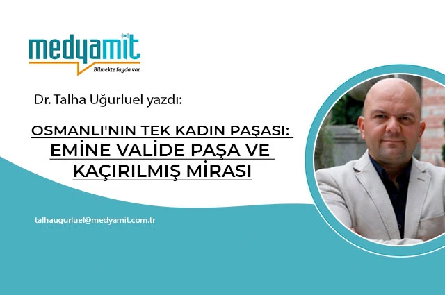 OSMANLI'NIN TEK KADIN PAŞASI: EMİNE VALİDE PAŞA VE KAÇIRILMIŞ MİRASI
