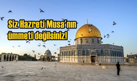 Siz Hazreti Musa'nın ümmeti değilsiniz!