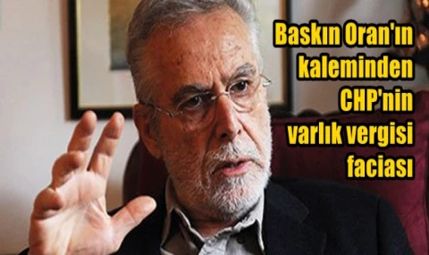 Baskın Oran'ın kaleminden CHP'nin varlık vergisi faciası