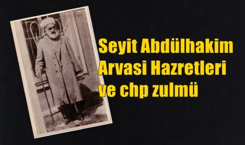Seyit Abdülhakim Arvasi ve CHP zulmü