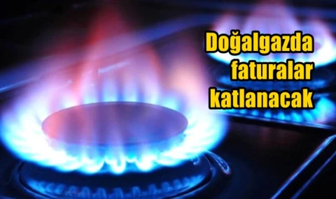 Doğalgazda faturalar katlanacak