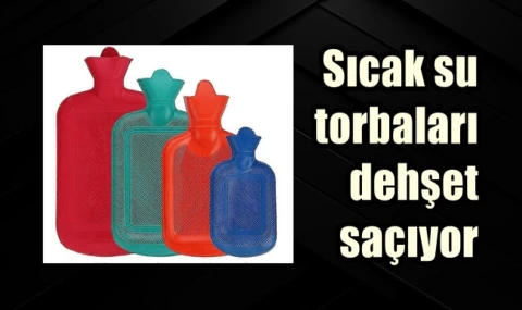 Sıcak su torbaları dehşet saçıyor