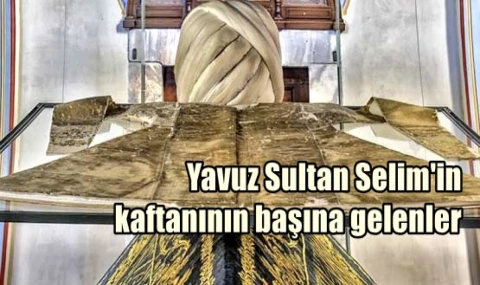 Yavuz Sultan Selim'in kaftanının başına gelenler