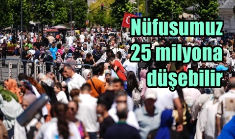 Nüfusumuz 25 milyona düşebilir