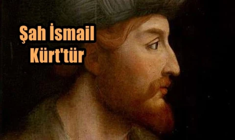 Şah İsmail Kürt'tür