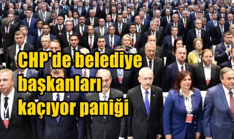 CHP'de belediye başkanları kaçıyor paniği