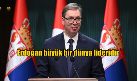 Erdoğan büyük bir dünya lideridir