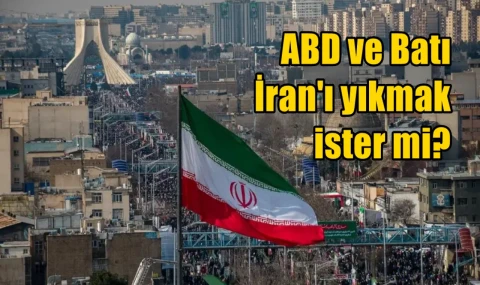 ABD ve Batı İran'ı yıkmak ister mi?