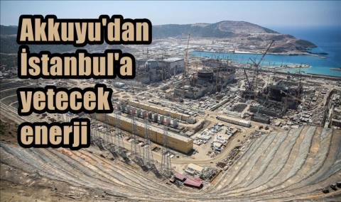 Akkuyu'dan İstanbul'a yetecek enerji
