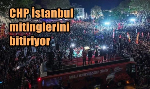 CHP İstanbul mitinglerini bitiriyor