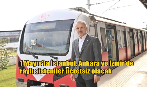 1 Mayıs'ta İstanbul Ankara ve İzmir raylı sistemleri ücretsiz olacak