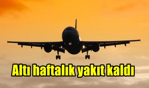 Altı haftalık yakıt kaldı