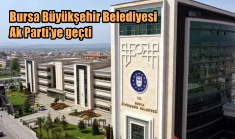 Bursa Büyükşehir Belediyesi Ak Parti'ye geçti