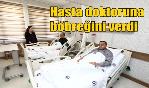 Hasta doktoruna böbreğini verdi